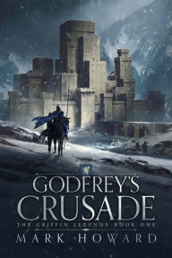 Title: Godfrey's Crusade (The Griffin Legends, #1), Author: Mark Howard