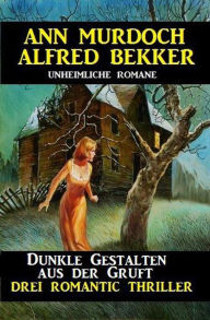 Title: Dunkle Gestalten aus der Gruft - Drei Romantic Thriller, Author: Alfred Bekker