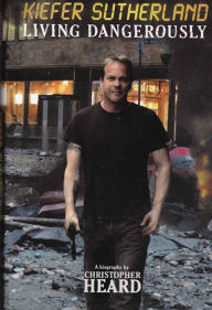 Title: Kiefer Sutherland: Living Dangerously, Author: Christopher Heard