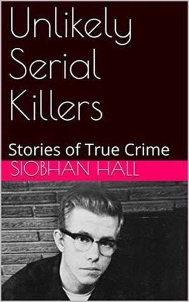 Unlikely Serial Killers Stories of True Crime