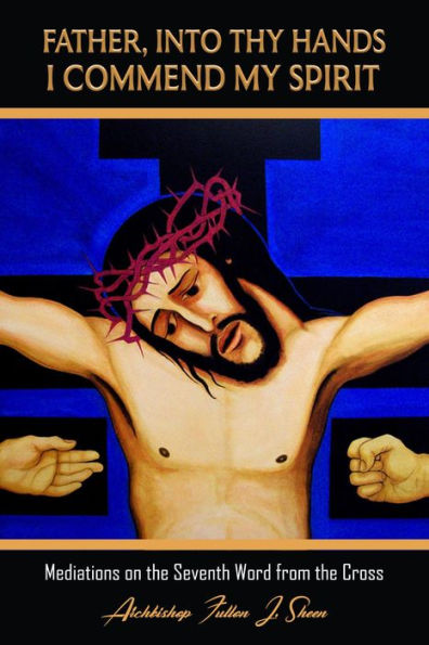 Father Into Your Hands I Commend My Spirit (Archbishop Fulton J. Sheen's Meditations on the Seven Last Words, #7)