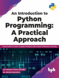 Title: An Introduction to Python Programming: A Practical Approach: Using Python to Solve Complex Problems with a Burst of Machine Learning (English Edition), Author: Dr. Krishna Kumar Mohbey