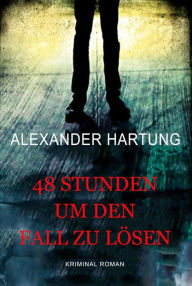 Title: 48 Stunden um den Fall zu lösen: Kriminalroman, Author: Alexander ?Hartung