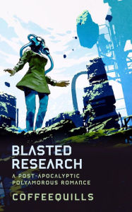 Title: Blasted Research: A Post-Apocalyptic Polyamorous Romance, Author: Coffee Quills