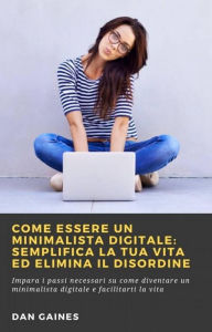 Title: Come essere un Minimalista Digitale: Semplifica la tua Vita ed Elimina il Disordine, Author: Dan Gaines