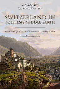 Title: Switzerland in Tolkien's Middle-Earth: In the Footsteps of His Adventurous Summer Journey in 1911-with Hiking Suggestions, Author: M. S. Monsch