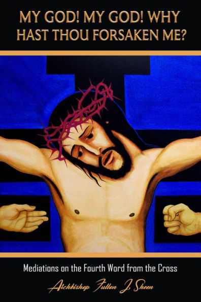 My God My God Why Hast Though Forsaken Me? (Archbishop Fulton J. Sheen's Meditations on the Seven Last Words, #4)