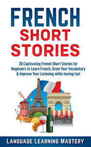 Title: French Short Stories: 20 Exciting Novels to Help You Learn French Easter, Expand Your Vocabulary and Boost Your Reading, Author: Language Learning Mastery