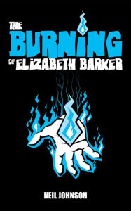 Title: The Burning of Elizabeth Barker (The Elizabeth Barker Trilogy, #1), Author: Neil Johnson