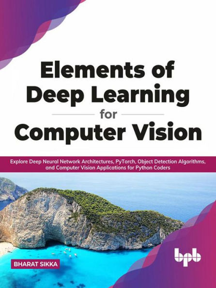 Elements of Deep Learning for Computer Vision: Explore Deep Neural Network Architectures, PyTorch, Object Detection Algorithms, and Computer Vision Applications for Python Coders (English Edition)