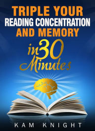 Title: Triple Your Reading, Concentration, and Memory in 30 Minutes, Author: Kam Knight