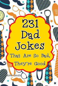 Title: 231 Dad Jokes That Are So Bad, They're Good, Author: Alex Smith