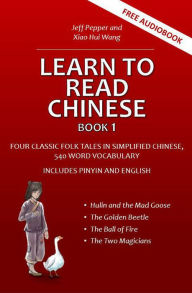 Title: Learn to Read Chinese, Book 1 - Four Classic Folk Tales in Simplified Chinese, 540 Word Vocabulary, Includes Pinyin and English, Author: Jeff Pepper