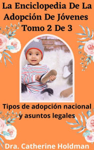 Title: La Enciclopedia De La Adopción De Jóvenes Tomo 2 De 3: Tipos de adopción nacional y asuntos legales, Author: Dra. Catherine Holdman