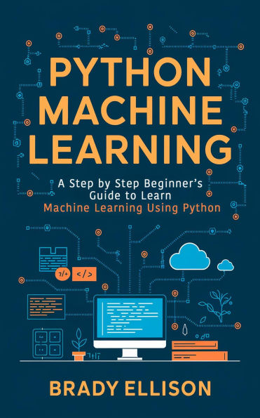 Python Machine Learning: A Step by Step Beginner's Guide to Learn Machine Learning Using Python