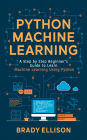 Python Machine Learning: A Step by Step Beginner's Guide to Learn Machine Learning Using Python