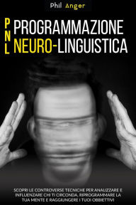Title: PNL - Programmazione Neuro-Linguistica: Scopri le Controverse Tecniche per Analizzare e Influenzare Chi Ti Circonda, Riprogrammare la Tua Mente e Raggiungere i Tuoi Obbiettivi, Author: Phil Anger