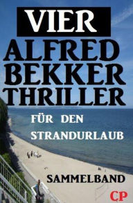 Title: Vier Alfred Bekker Thriller für den Strandurlaub, Author: Alfred Bekker