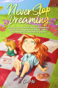 Title: Never Stop Dreaming : Inspiring short stories of unique and wonderful girls about courage, self-confidence, talents, and the potential found in all our dreams (MOTIVATIONAL BOOKS FOR KIDS, #1), Author: Ellen Mills