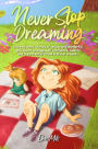 Never Stop Dreaming : Inspiring short stories of unique and wonderful girls about courage, self-confidence, talents, and the potential found in all our dreams (MOTIVATIONAL BOOKS FOR KIDS, #1)