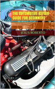 Title: The Automotive Repair Guide for Beginners, Author: Jesus Roberto