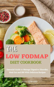 Title: The Low Fodmap Diet Cookbook: Essential Guide to Manage Digestive Disorder, Heal Gut and IBS With Delicious Recipes, Author: MARTIN EDWARD