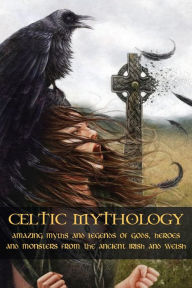 Title: Celtic Mythology Amazing Myths and Legends of Gods, Heroes and Monsters from the Ancient Irish and Welsh, Author: Adam McCarthy