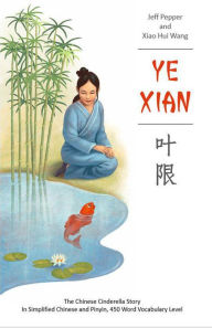 Title: Ye Xian: The Chinese Cinderella Story in Simplified Chinese and Pinyin, 450 Word Vocabulary Level, Author: Jeff Pepper