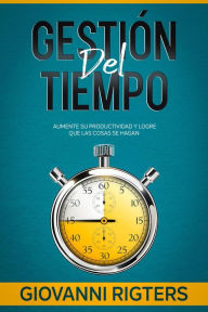 Title: Gestión del tiempo: Aumente su productividad y logre que las cosas se hagan, Author: Giovanni Rigters