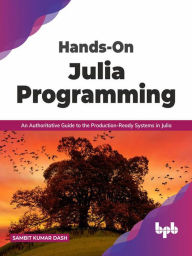 Title: Hands-On Julia Programming: An Authoritative Guide to the Production-Ready Systems in Julia (English Edition), Author: Sambit Kumar Dash