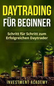 Title: Daytrading für Beginner: Schritt für Schritt zum erfolgreichen Daytrader (Börse & Finanzen, #3), Author: Investment Academy