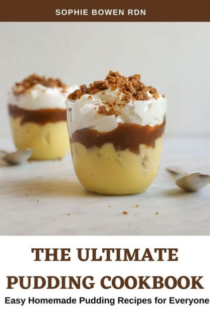 The Ultimate Pudding Cookbook Easy Homemade Pudding Recipes For Everyone By Sophie Bowen Rdn
