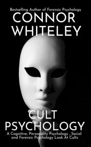 Title: Cult Psychology: A Cognitive, Personality Psychology, Social and Forensic Psychology Look At Cults (An Introductory Series, #33), Author: Connor Whiteley