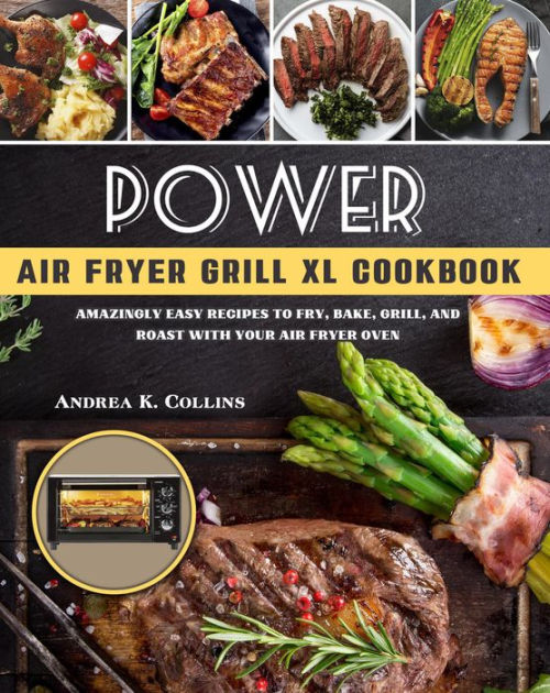 Power Air Fryer Grill Xl CookbookAmazingly Easy Recipes to Fry, Bake