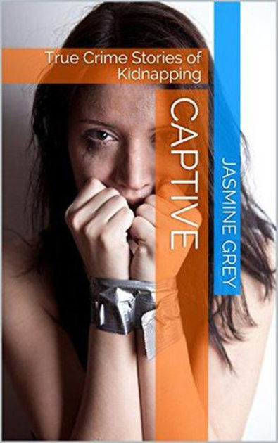 Captive True Crime Stories of Kidnapping by Jasmine Grey | NOOK Book