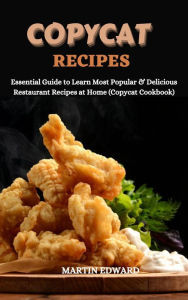 Title: Copycat Recipes: Essential Guide to Learn Most Popular & Delicious Restaurant Recipes at Home (Copycat Cookbook), Author: MARTIN EDWARD