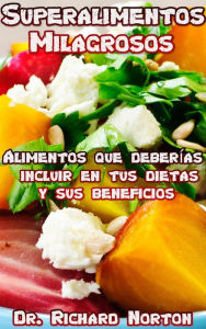 Title: Superalimentos Milagrosos: Alimentos que deberías incluir en tus dietas y sus beneficios, Author: Dr. Richard Norton