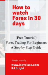 Title: Forex Trading for Beginners - A Step by Step Guide, Author: KJ Bright