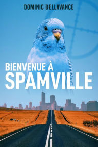 Title: Bienvenue à Spamville, Author: Dominic Bellavance