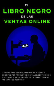 Title: El Libro Negro de las Ventas Online 7 pasos para recibir, manipular y cerrar clientes por Productos Digitales/Servicios de $247, $497 o más a través de la estrategia de 