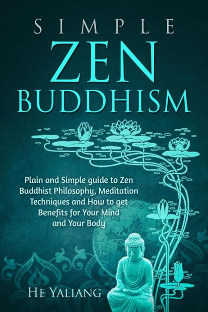 Simple Zen Buddhism: Plain and Simple guide to Zen Buddhist Philosophy,  Meditation Techniques and How to get Benefits for Your Mind and Your Body  by He Yaliang, eBook