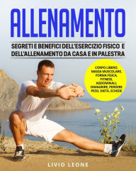 Title: Allenamento: Segreti e benefici dell'esercizio fisico e dell'allenamento da casa e in palestra. (Corpo libero, massa muscolare, forma fisica, fitness, addominali, dimagrire, perdere peso, dieta), Author: Livio Leone