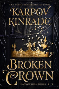 Title: Broken Crown (Vampire Girl Books 1-3), Author: Karpov Kinrade