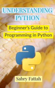 Title: Understanding Python : Beginner's Guide to Programming, Author: Dr Sabry Fattah