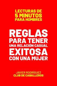 Title: Reglas Para Tener Una Relación Casual Exitosa Con Una Mujer (Lecturas De 5 Minutos Para Hombres, #51), Author: Javier Rodríguez