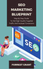 SEO Marketing Blueprint - Step By Step Guide To Get High Quality Targeted Traffic And Increase Conversions