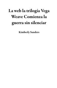 Title: La web la trilogía Vega Weave Comienza la guerra sin silenciar, Author: Kimberly Sanders