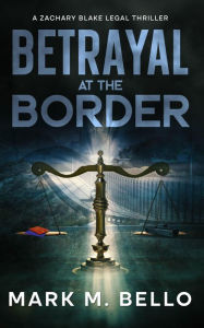 Title: Betrayal at the Border (A Zachary Blake Legal Thriller, #7), Author: Mark Bello