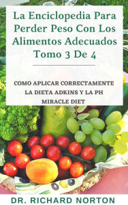 Title: La Enciclopedia Para Perder Peso Con Los Alimentos Adecuados Tomo 3 De 4: Como aplicar correctamente la dieta adkins y la Ph miracle diet, Author: Dr. Richard Norton