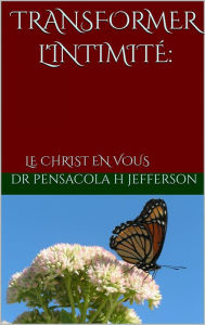 Title: Transformer L'intimitÉ - Le Christ en VOUS, Author: DR. PENSACOLA H. JEFFERSON